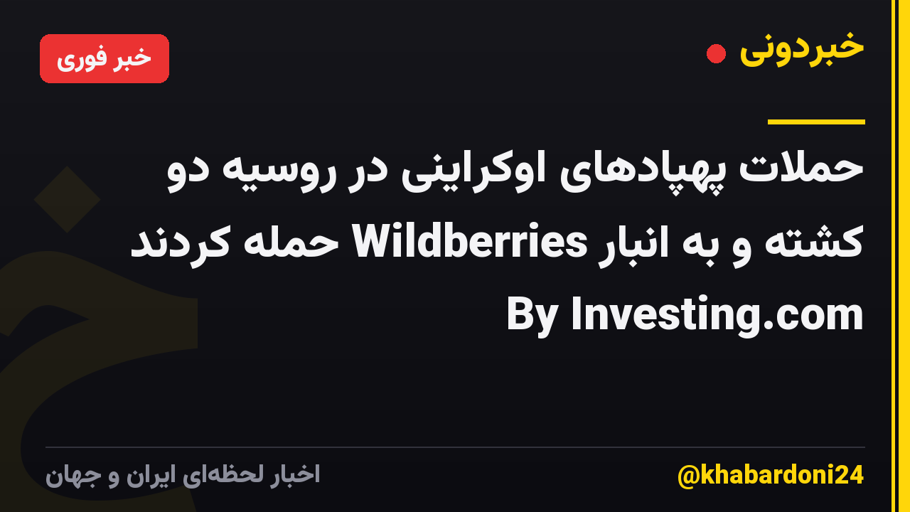 حملات پهپادهای اوکراینی در روسیه دو کشته و به انبار Wildberries حمله کردند By Investing.com