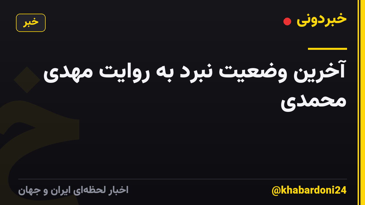 آخرین وضعیت نبرد به روایت مهدی محمدی