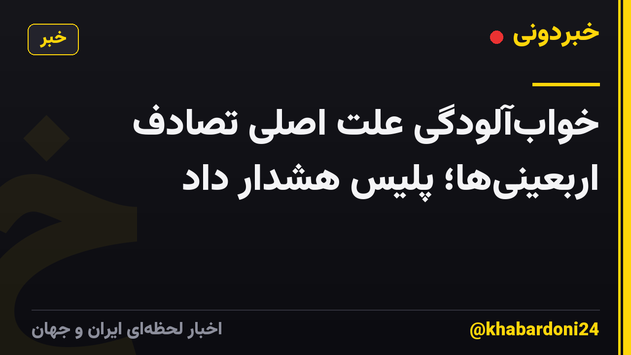 خوابآلودگی علت اصلی تصادف اربعینیها؛ پلیس هشدار داد