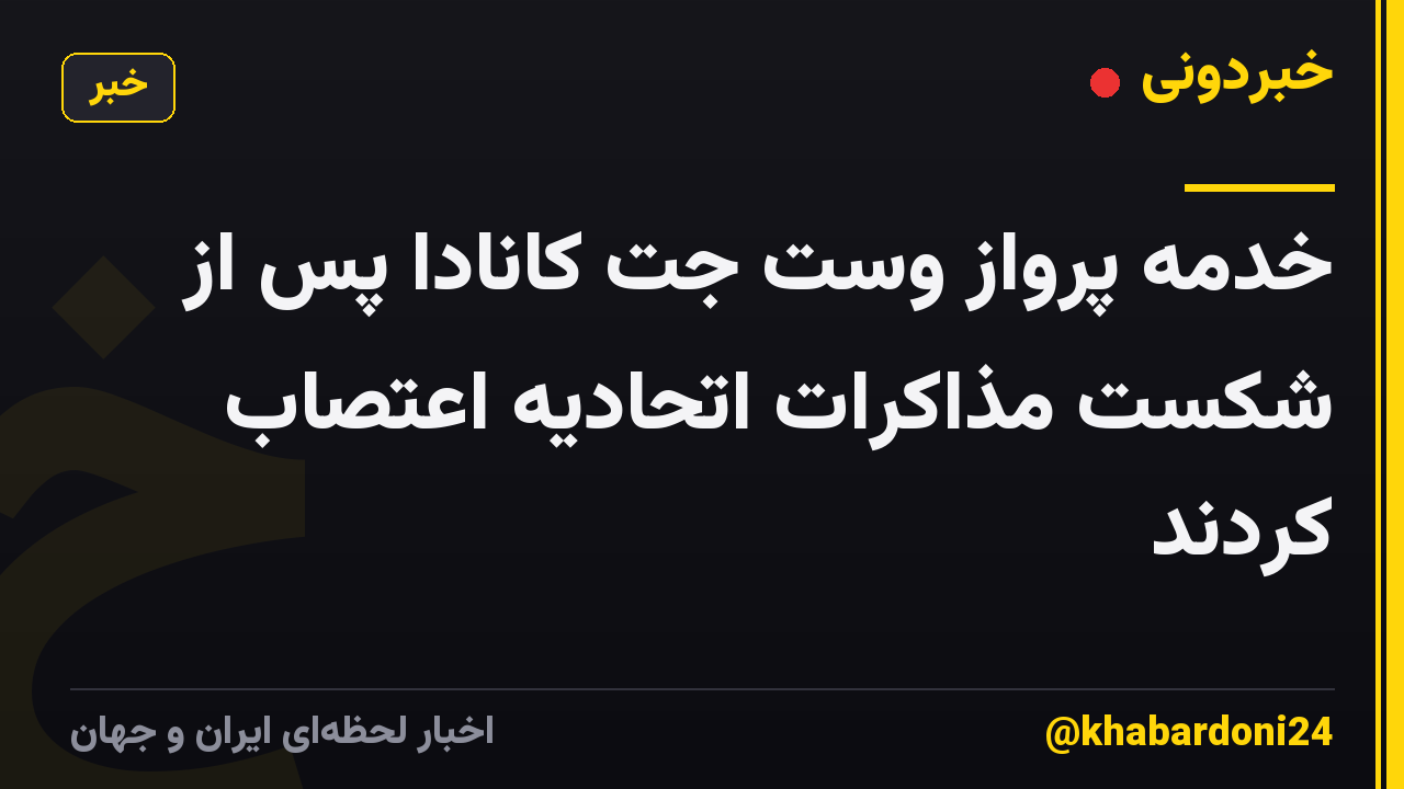 خدمه پرواز وست جت کانادا پس از شکست مذاکرات اتحادیه اعتصاب کردند