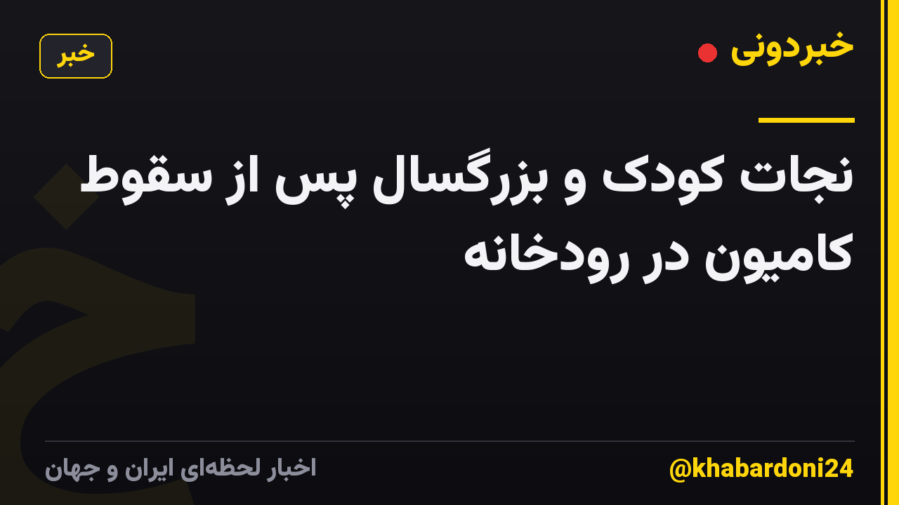 نجات کودک و بزرگسال پس از سقوط کامیون در رودخانه