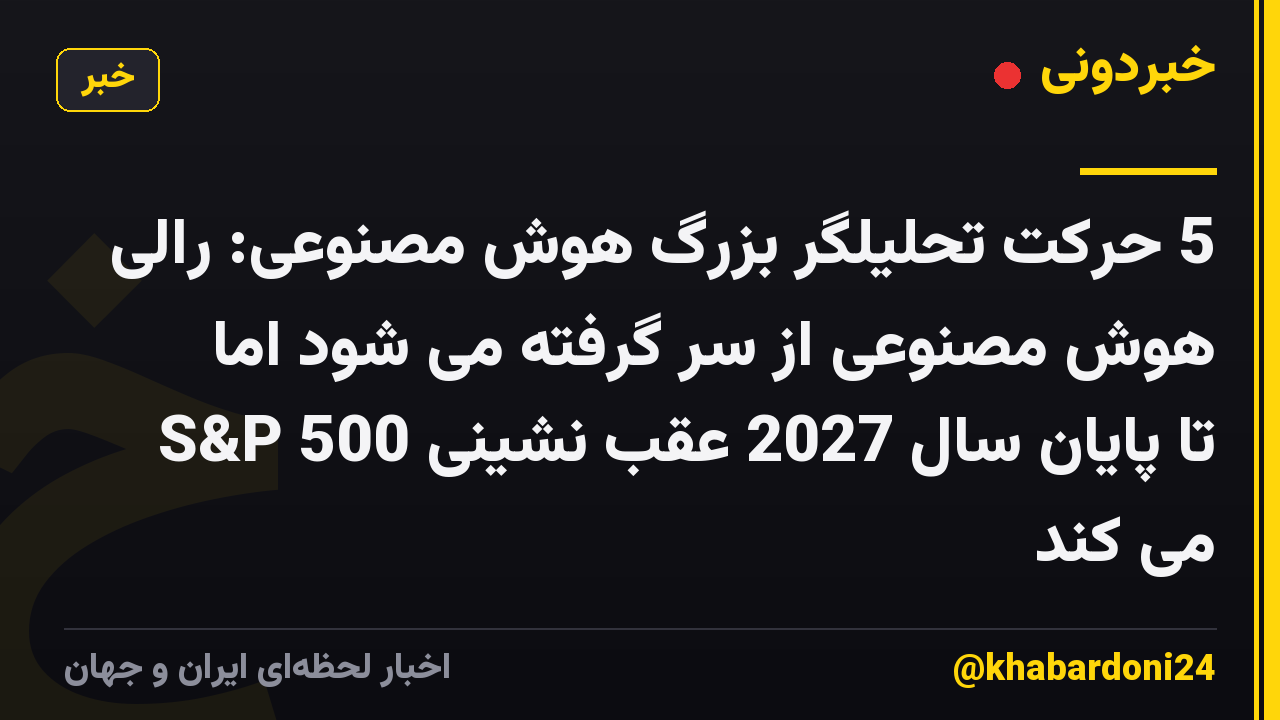 5 حرکت تحلیلگر بزرگ هوش مصنوعی: رالی هوش مصنوعی از سر گرفته می شود اما S&P 500 تا پایان سال 2027 عقب نشینی می کند