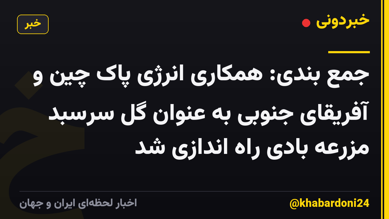 جمع بندی: همکاری انرژی پاک چین و آفریقای جنوبی به عنوان گل سرسبد مزرعه بادی راه اندازی شد