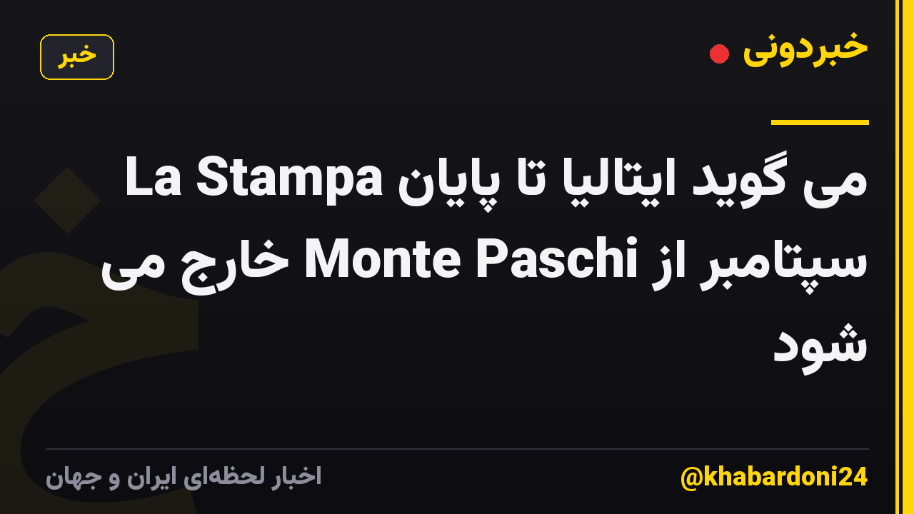 La Stampa می گوید ایتالیا تا پایان سپتامبر از Monte Paschi خارج می شود