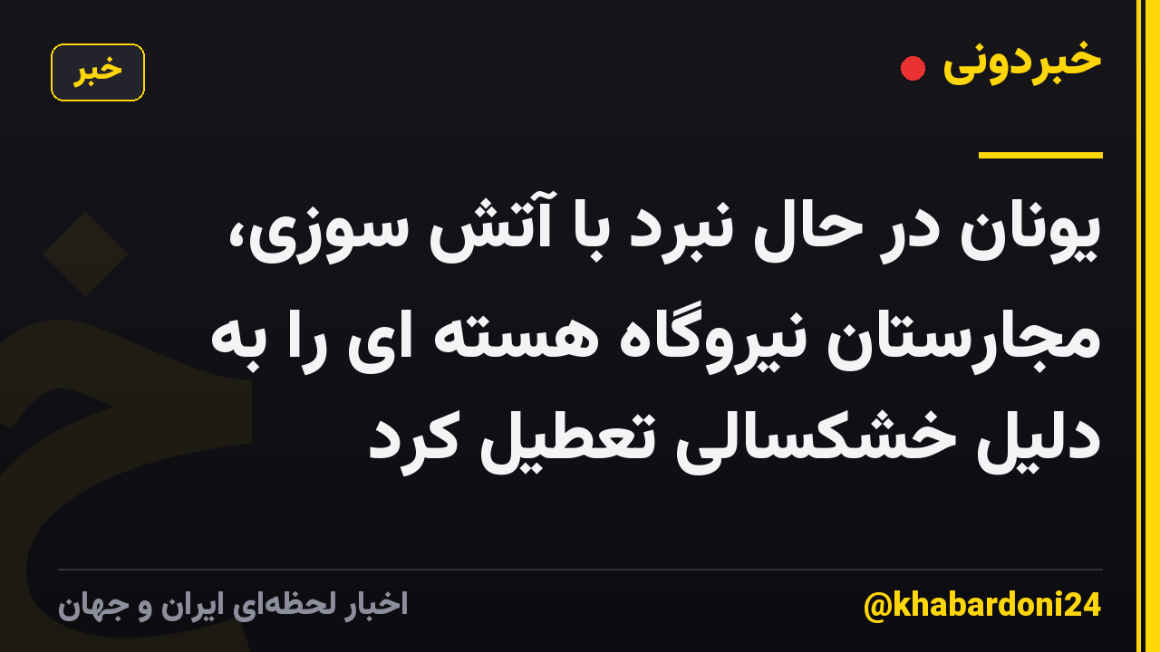 یونان در حال نبرد با آتش سوزی، مجارستان نیروگاه هسته ای را به دلیل خشکسالی تعطیل کرد