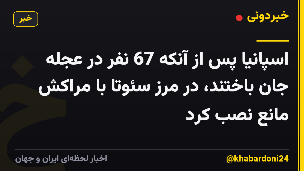 اسپانیا پس از آنکه 67 نفر در عجله جان باختند، در مرز سئوتا با مراکش مانع نصب کرد