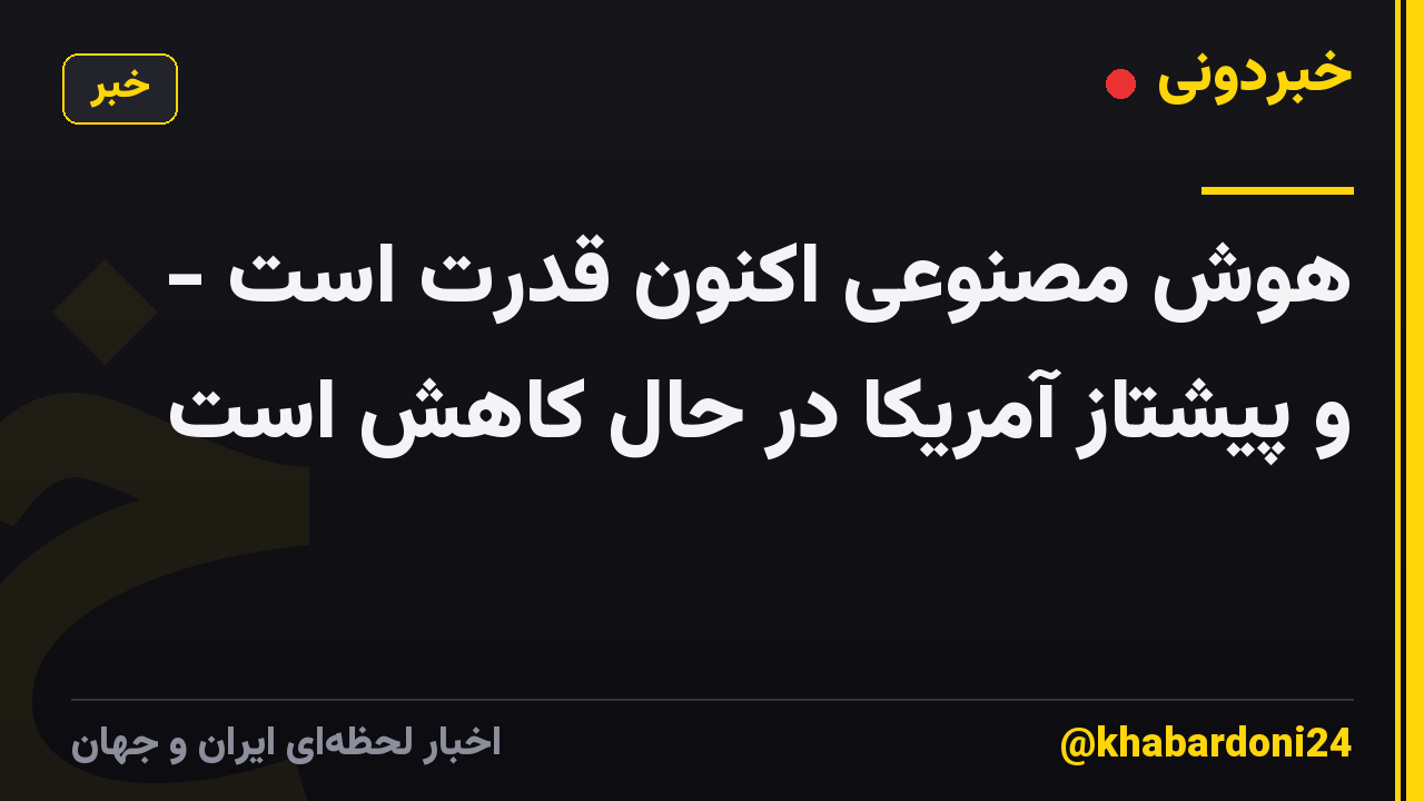 هوش مصنوعی اکنون قدرت است - و پیشتاز آمریکا در حال کاهش است