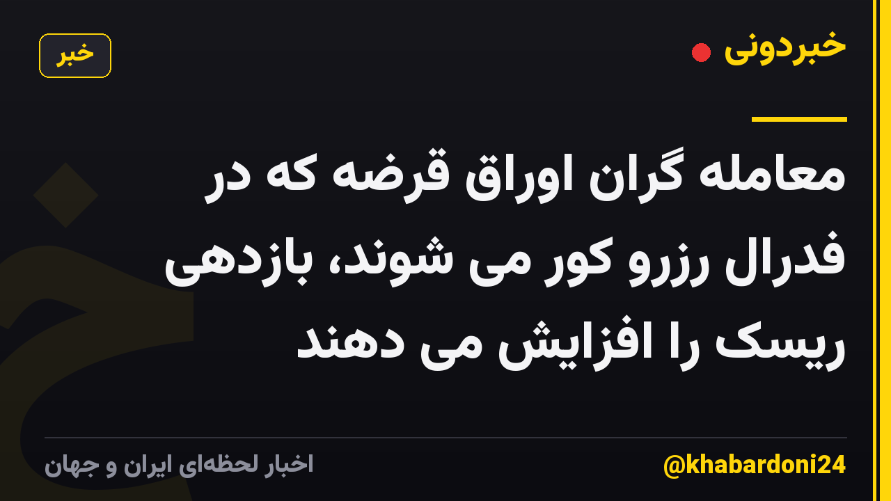 معامله گران اوراق قرضه که در فدرال رزرو کور می شوند، بازدهی ریسک را افزایش می دهند