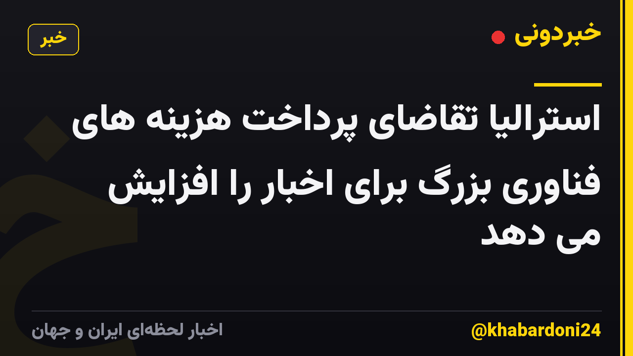 استرالیا تقاضای پرداخت هزینه های فناوری بزرگ برای اخبار را افزایش می دهد