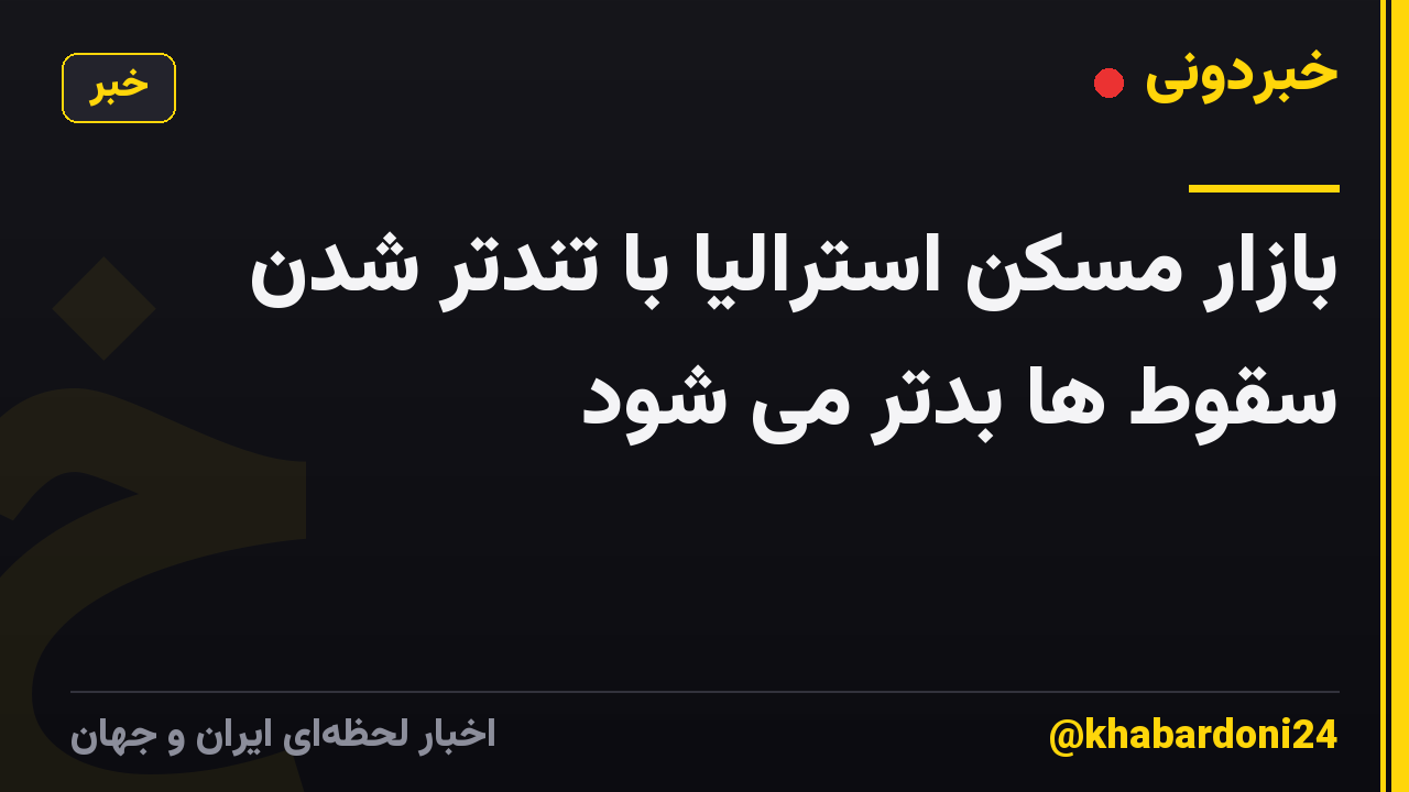 بازار مسکن استرالیا با تندتر شدن سقوط ها بدتر می شود