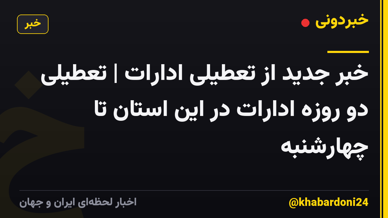 خبر جدید از تعطیلی ادارات | تعطیلی دو روزه ادارات در این استان تا چهارشنبه