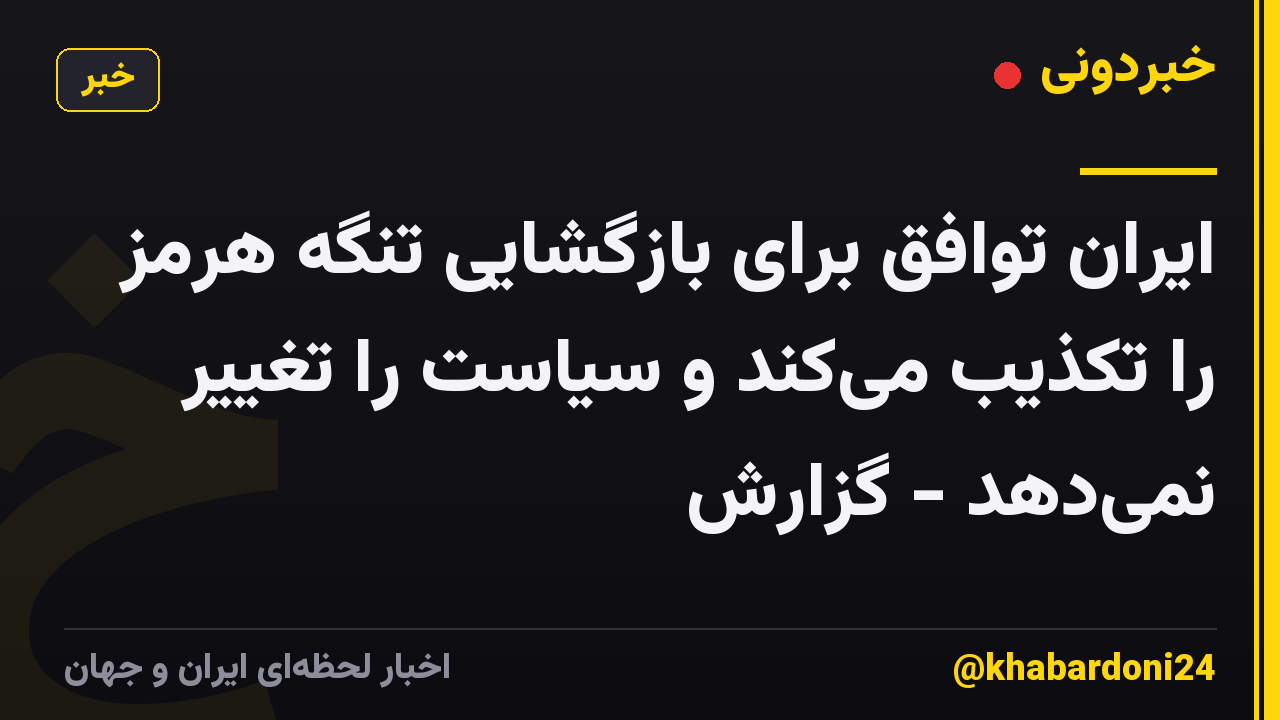ایران توافق برای بازگشایی تنگه هرمز را تکذیب میکند و سیاست را تغییر نمیدهد - گزارش