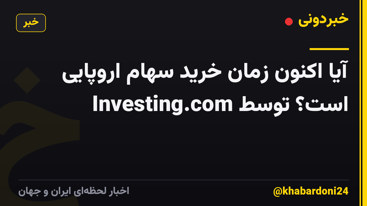 آیا اکنون زمان خرید سهام اروپایی است؟ توسط Investing.com