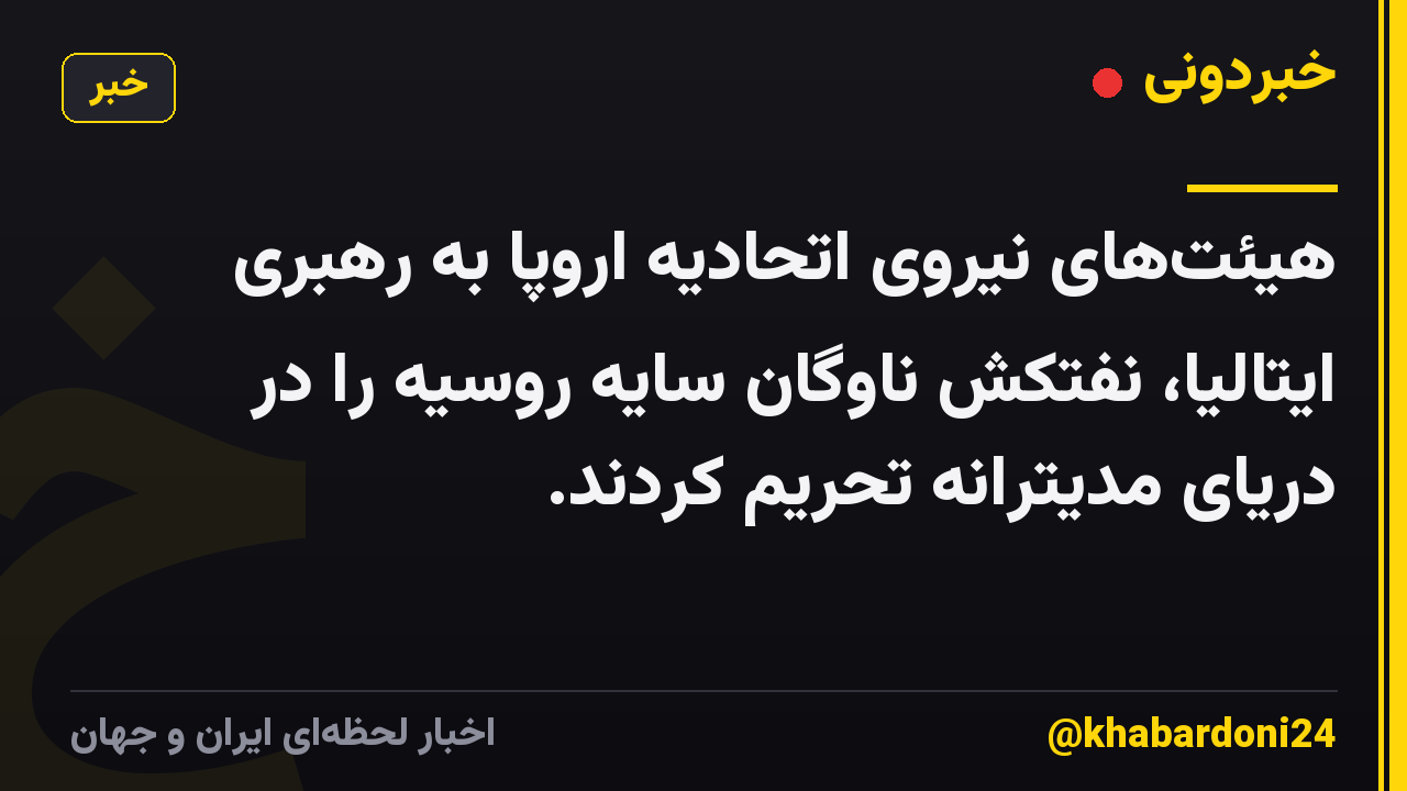 هیئتهای نیروی اتحادیه اروپا به رهبری ایتالیا، نفتکش ناوگان سایه روسیه را در دریای مدیترانه تحریم کردند.