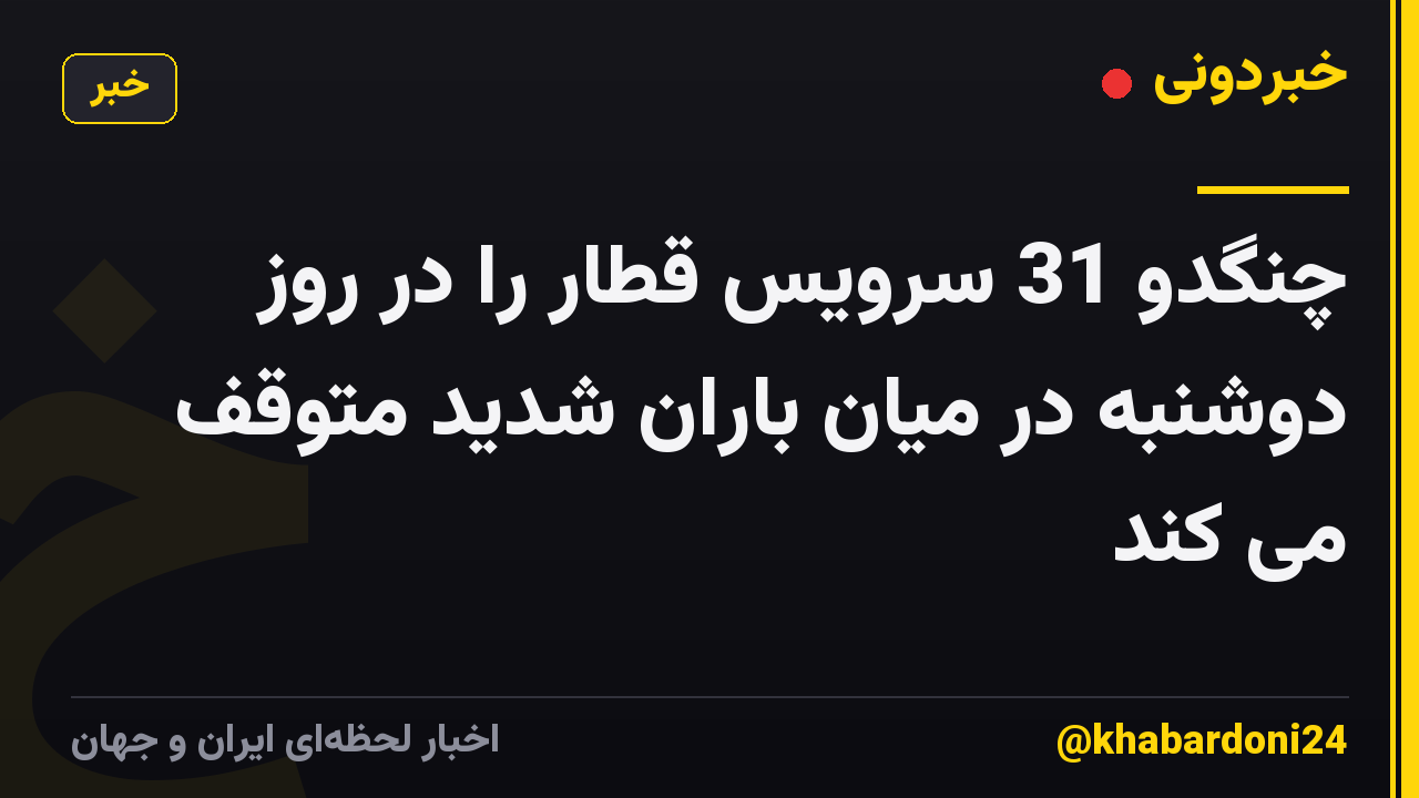 چنگدو 31 سرویس قطار را در روز دوشنبه در میان باران شدید متوقف می کند