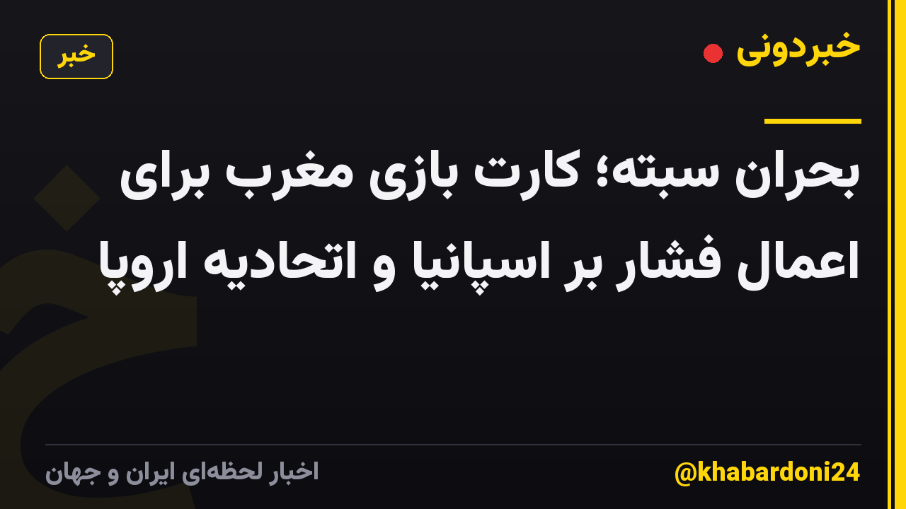 بحران سبته؛ کارت بازی مغرب برای اعمال فشار بر اسپانیا و اتحادیه اروپا