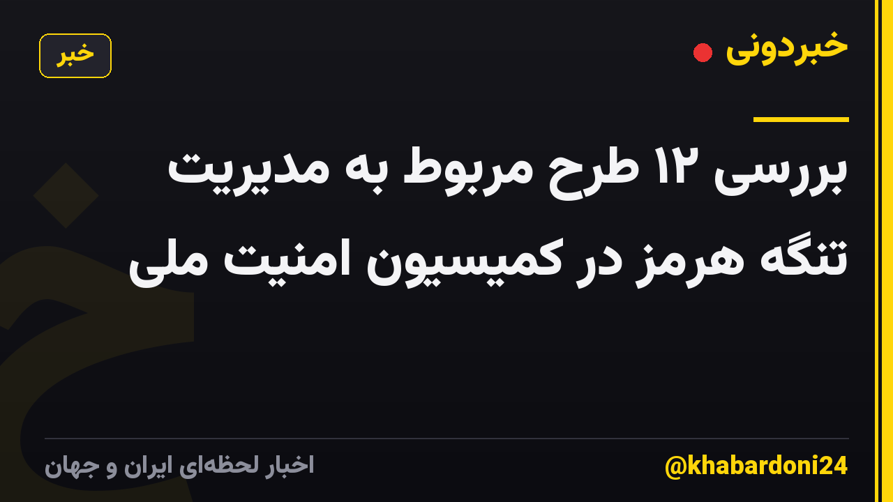 بررسی ۱۲ طرح مربوط به مدیریت تنگه هرمز در کمیسیون امنیت ملی