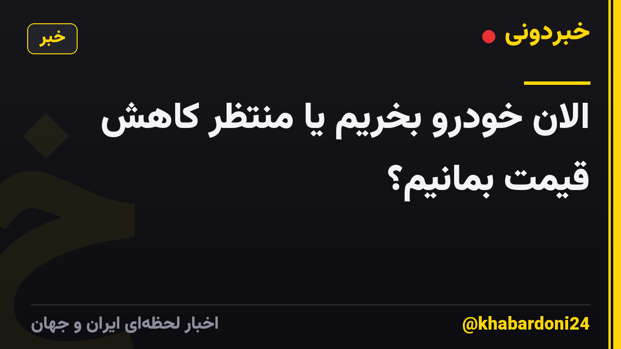 الان خودرو بخریم یا منتظر کاهش قیمت بمانیم؟