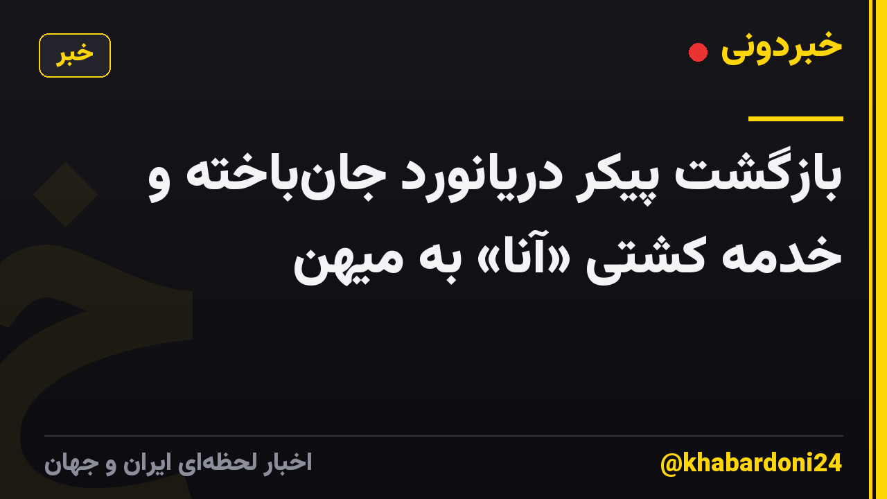بازگشت پیکر دریانورد جانباخته و خدمه کشتی «آنا» به میهن