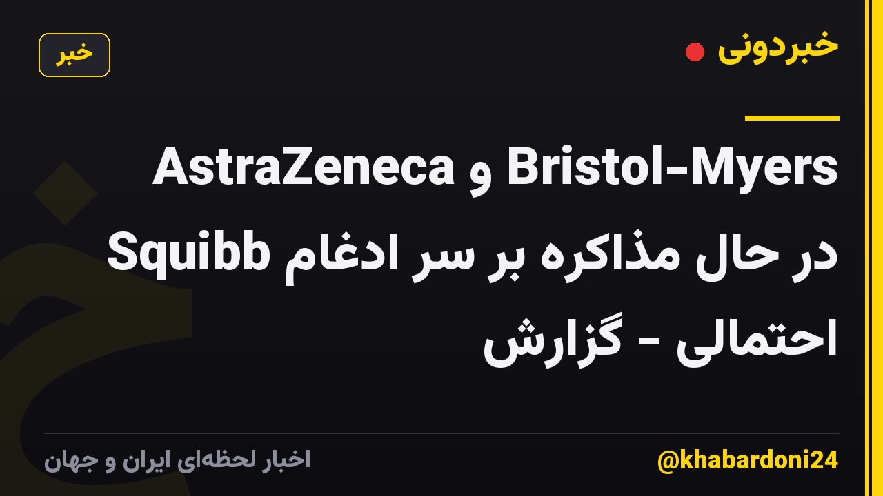 AstraZeneca و Bristol-Myers Squibb در حال مذاکره بر سر ادغام احتمالی - گزارش