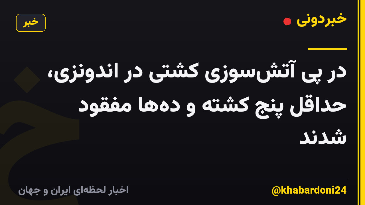 در پی آتش‌سوزی کشتی در اندونزی، حداقل پنج کشته و ده‌ها مفقود شدند