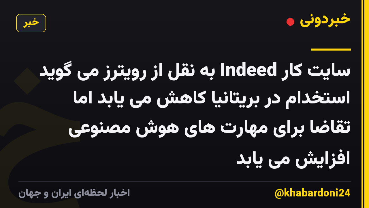 سایت کار Indeed به نقل از رویترز می گوید استخدام در بریتانیا کاهش می یابد اما تقاضا برای مهارت های هوش مصنوعی افزایش می یابد