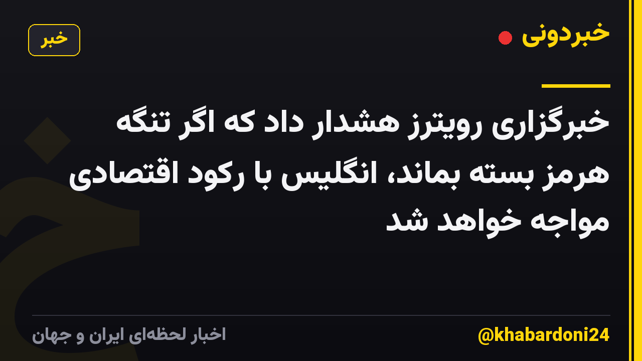 خبرگزاری رویترز هشدار داد که اگر تنگه هرمز بسته بماند، انگلیس با رکود اقتصادی مواجه خواهد شد