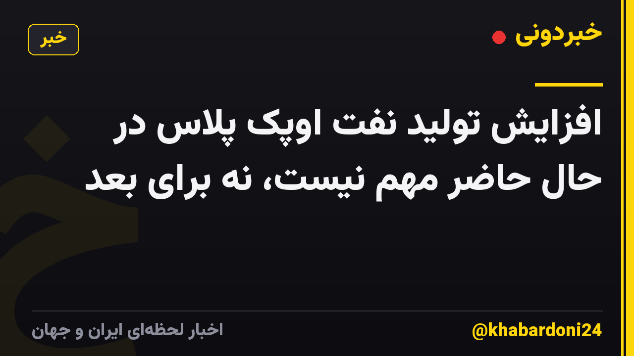 افزایش تولید نفت اوپک پلاس در حال حاضر مهم نیست، نه برای بعد