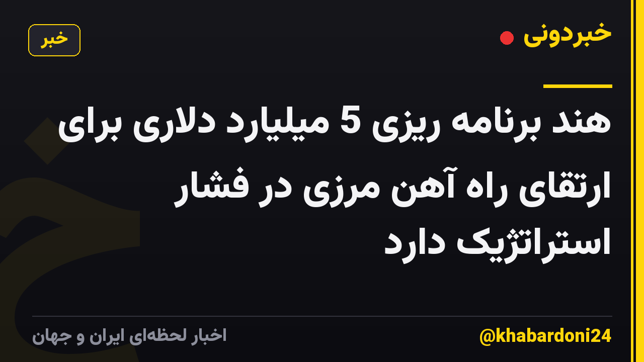 هند برنامه ریزی 5 میلیارد دلاری برای ارتقای راه آهن مرزی در فشار استراتژیک دارد