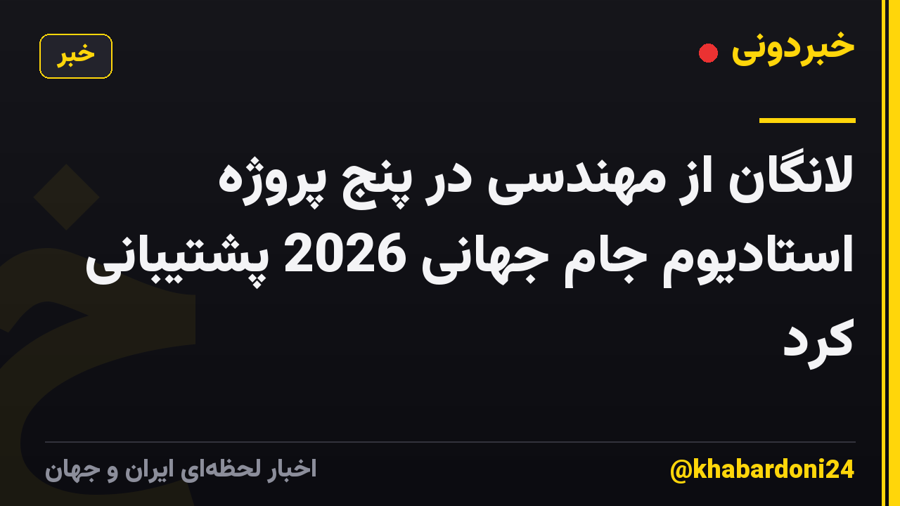 لانگان از مهندسی در پنج پروژه استادیوم جام جهانی 2026 پشتیبانی کرد