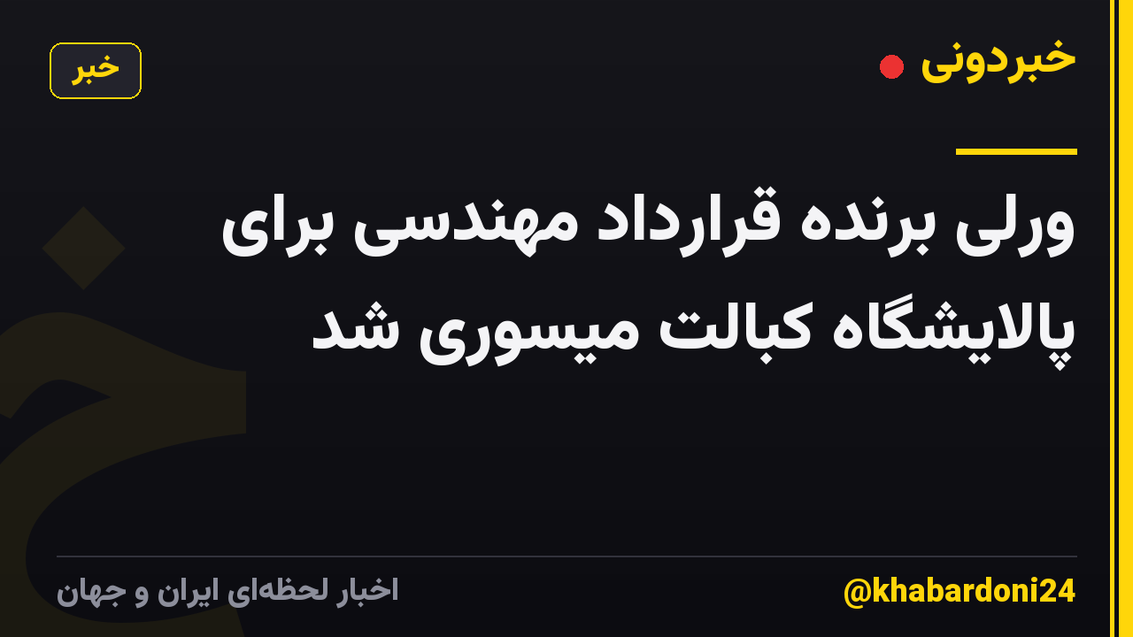 ورلی برنده قرارداد مهندسی برای پالایشگاه کبالت میسوری شد