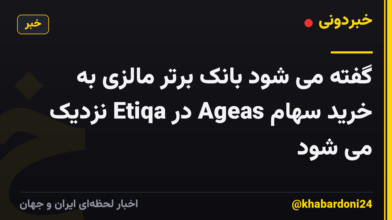 گفته می شود بانک برتر مالزی به خرید سهام Ageas در Etiqa نزدیک می شود