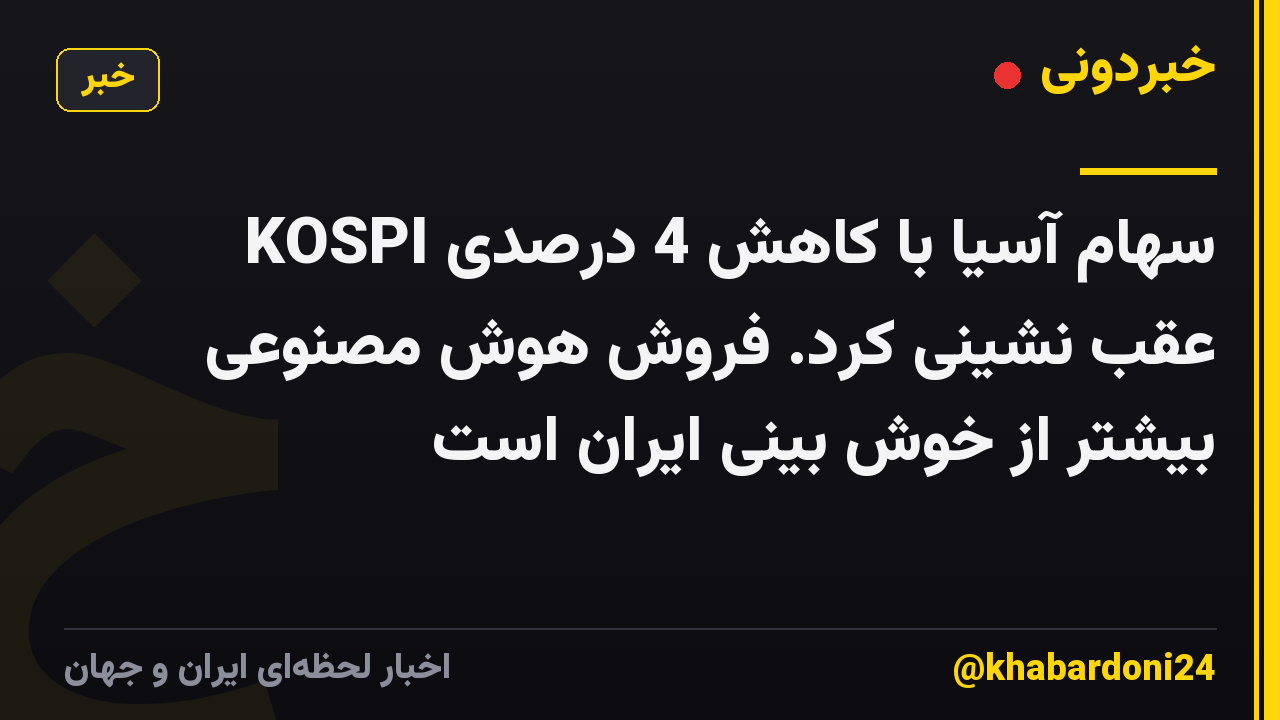 سهام آسیا با کاهش 4 درصدی KOSPI عقب نشینی کرد. فروش هوش مصنوعی بیشتر از خوش بینی ایران است