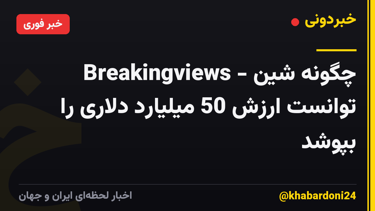 Breakingviews - چگونه شین توانست ارزش 50 میلیارد دلاری را بپوشد