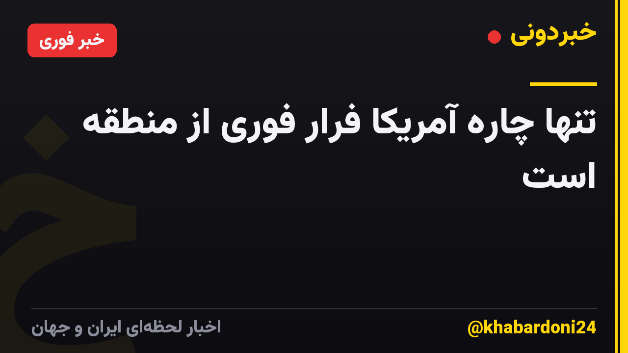تنها چاره آمریکا فرار فوری از منطقه است