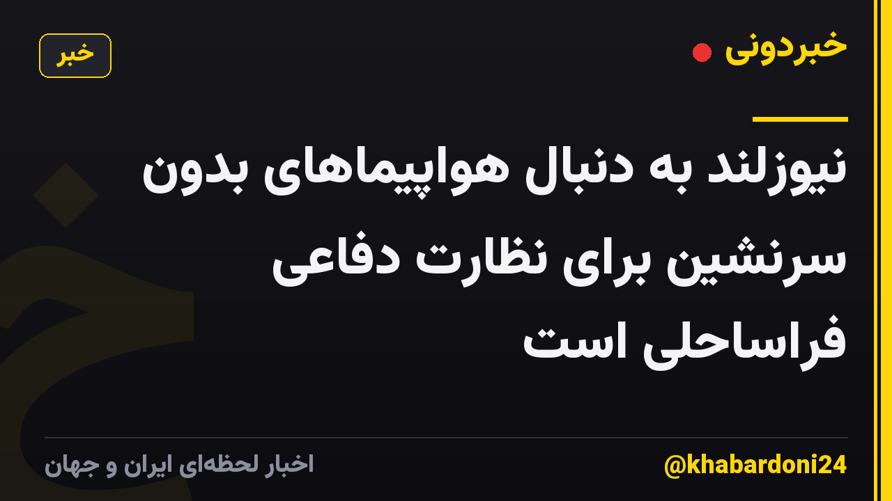 نیوزلند به دنبال هواپیماهای بدون سرنشین برای نظارت دفاعی فراساحلی است