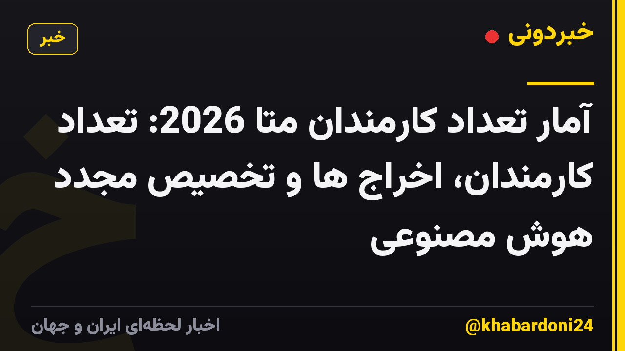 آمار تعداد کارمندان متا 2026: تعداد کارمندان، اخراج ها و تخصیص مجدد هوش مصنوعی
