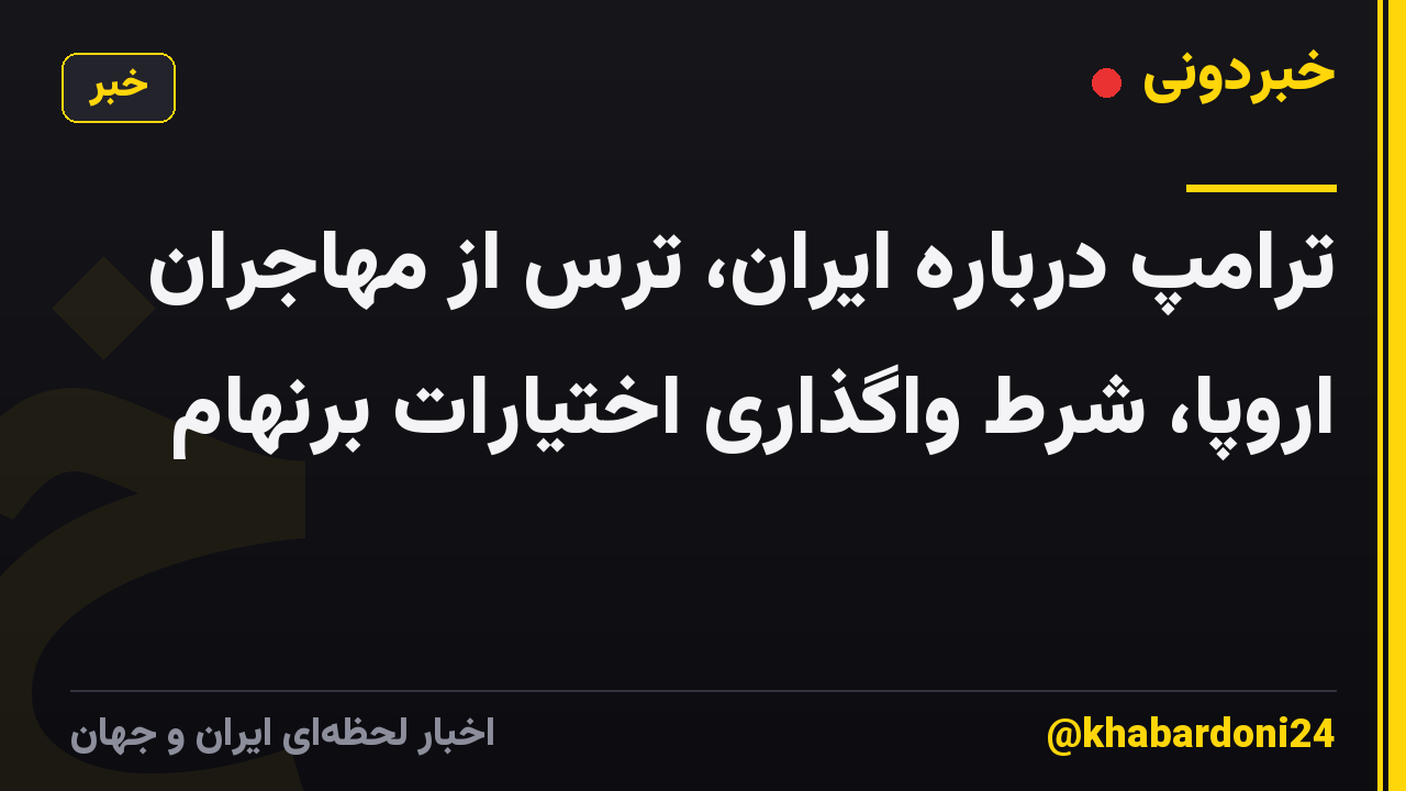 ترامپ درباره ایران، ترس از مهاجران اروپا، شرط واگذاری اختیارات برنهام