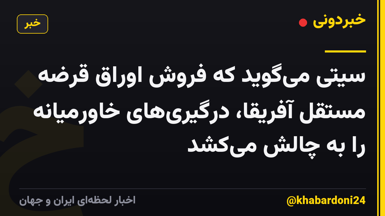سیتی میگوید که فروش اوراق قرضه مستقل آفریقا، درگیریهای خاورمیانه را به چالش میکشد