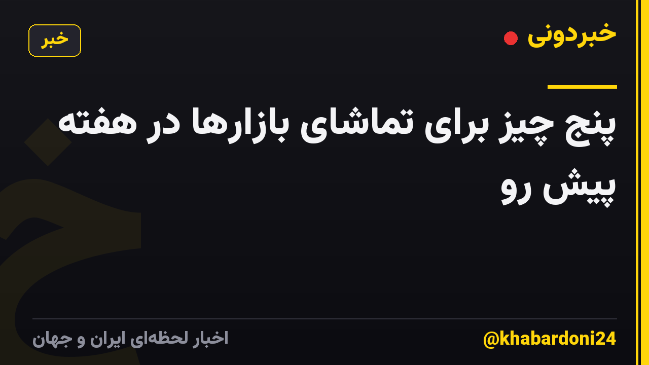 پنج چیز برای تماشای بازارها در هفته پیش رو