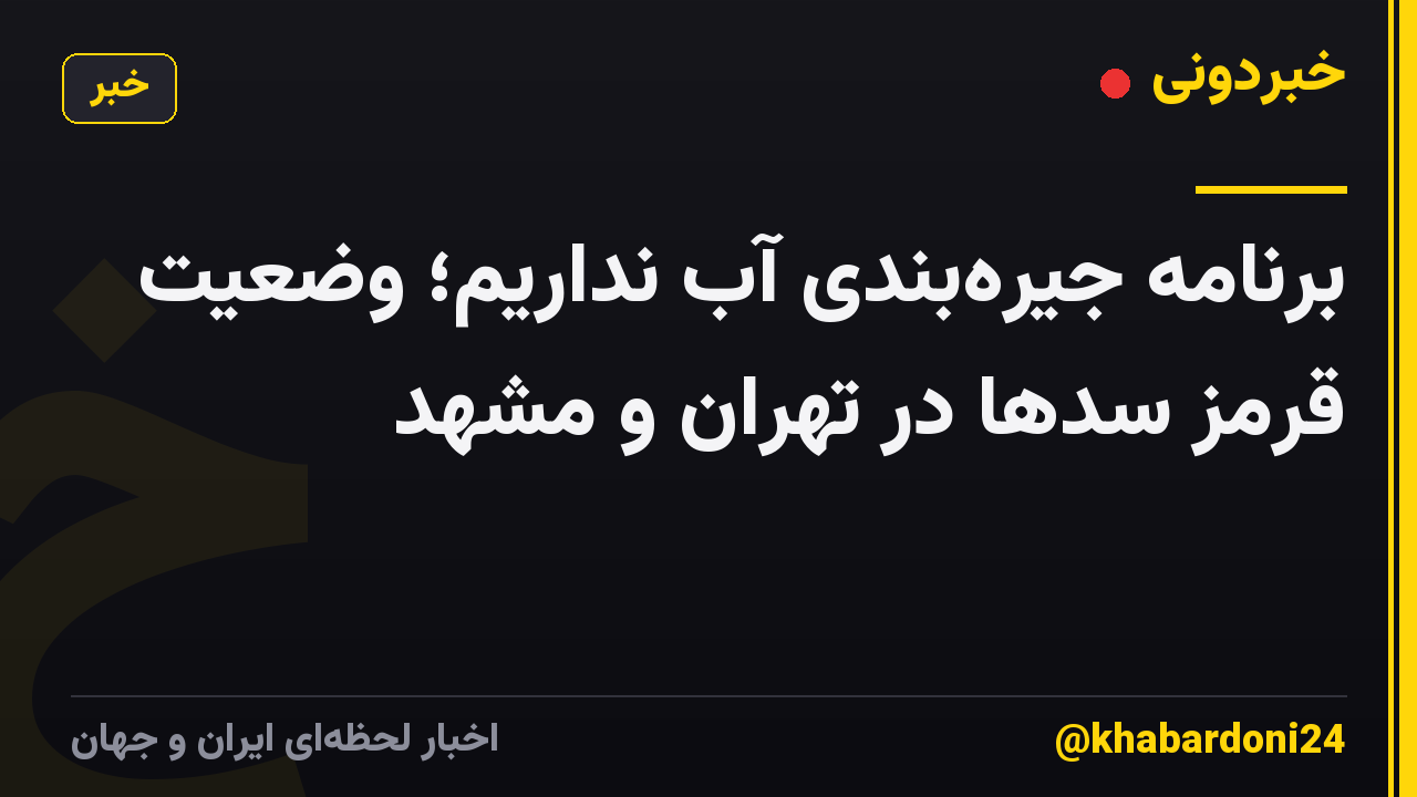 برنامه جیرهبندی آب نداریم؛ وضعیت قرمز سدها در تهران و مشهد