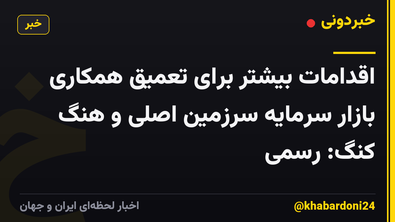 اقدامات بیشتر برای تعمیق همکاری بازار سرمایه سرزمین اصلی و هنگ کنگ: رسمی
