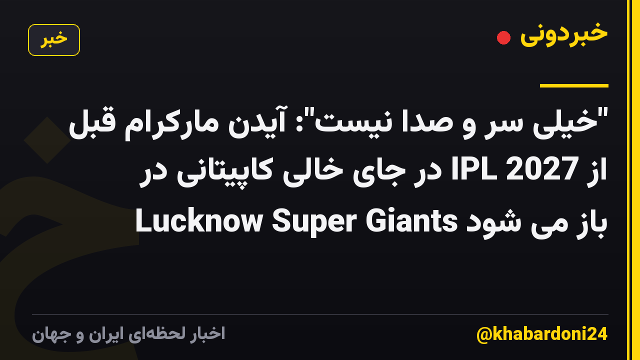 "خیلی سر و صدا نیست": آیدن مارکرام قبل از IPL 2027 در جای خالی کاپیتانی در Lucknow Super Giants باز می شود