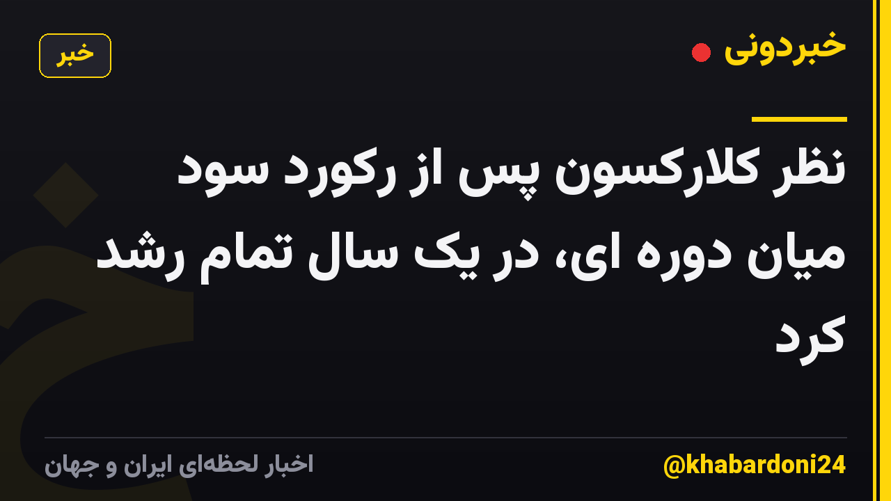 نظر کلارکسون پس از رکورد سود میان دوره ای، در یک سال تمام رشد کرد