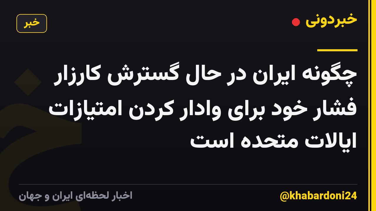 چگونه ایران در حال گسترش کارزار فشار خود برای وادار کردن امتیازات ایالات متحده است