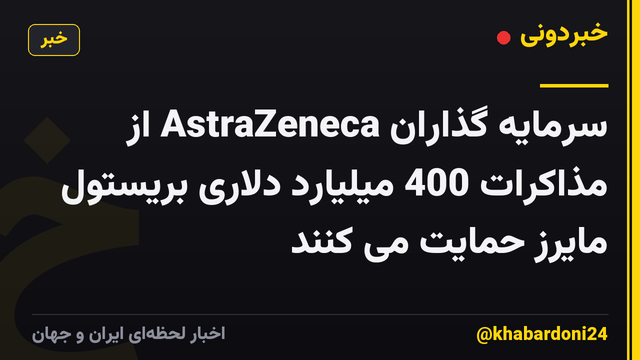 سرمایه گذاران AstraZeneca از مذاکرات 400 میلیارد دلاری بریستول مایرز حمایت می کنند