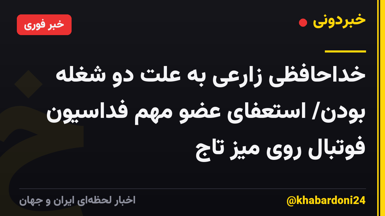 خداحافظی زارعی به علت دو شغله بودن/ استعفای عضو مهم فداسیون فوتبال روی میز تاج