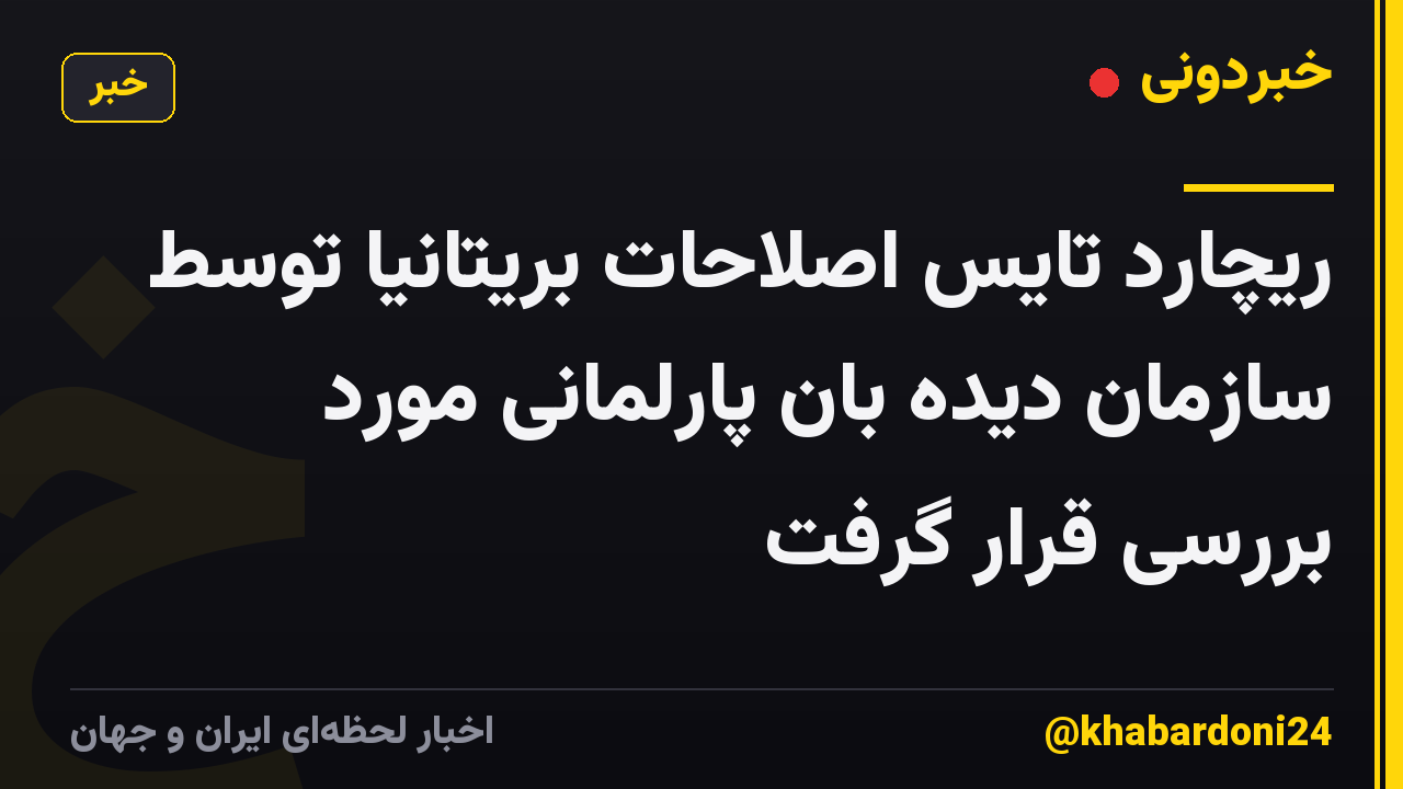 ریچارد تایس اصلاحات بریتانیا توسط سازمان دیده بان پارلمانی مورد بررسی قرار گرفت
