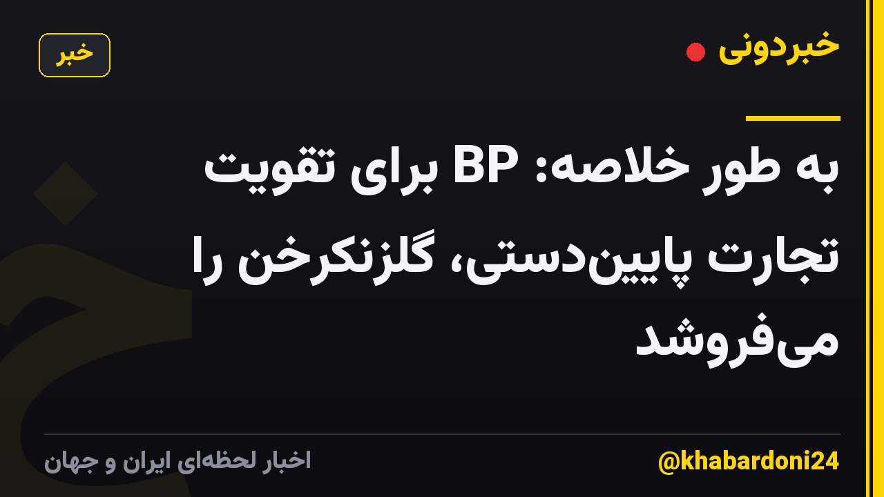 به طور خلاصه: BP برای تقویت تجارت پاییندستی، گلزنکرخن را میفروشد