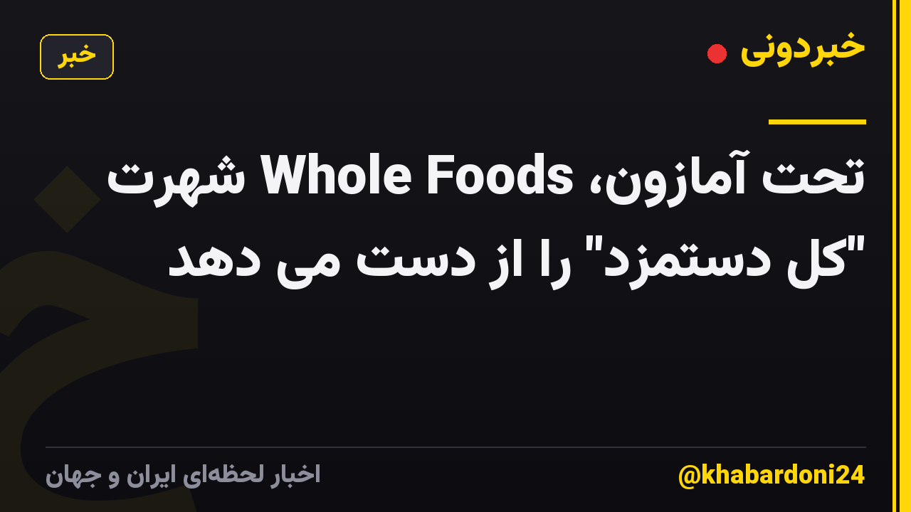 تحت آمازون، Whole Foods شهرت "کل دستمزد" را از دست می دهد
